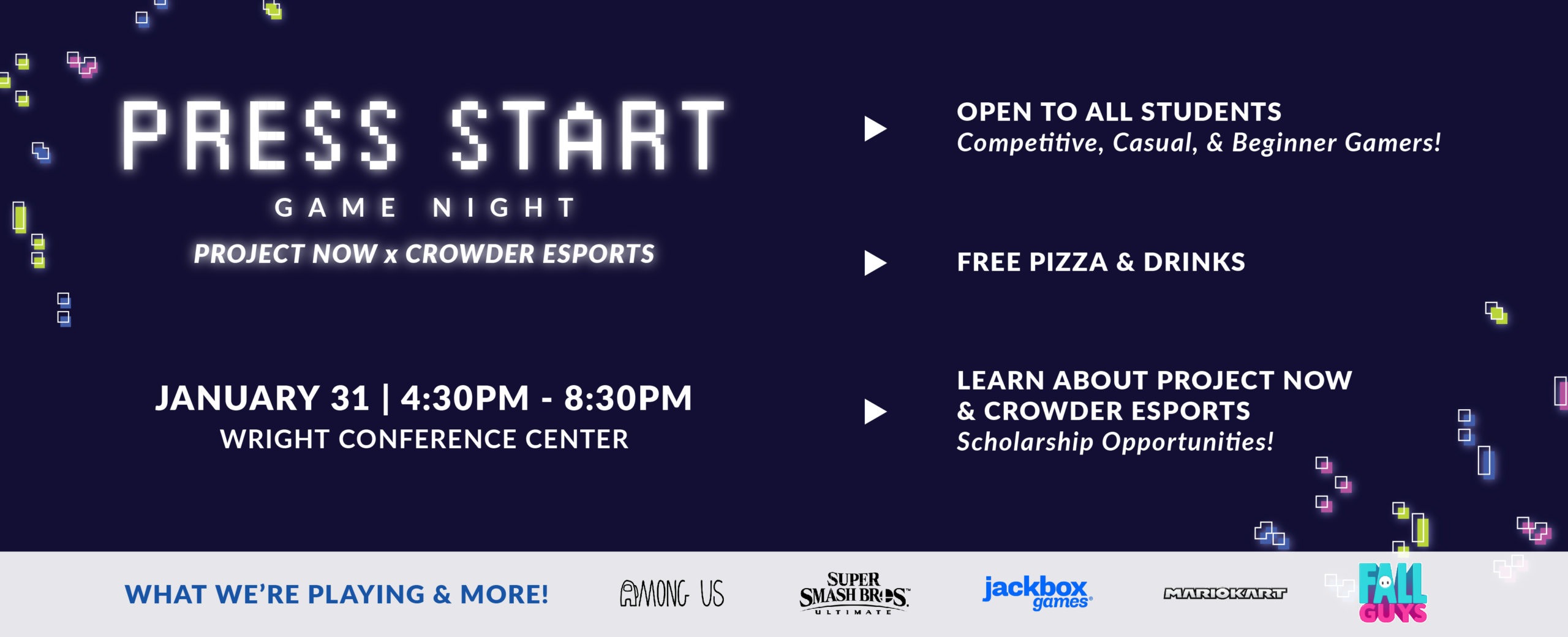 Press Start Game Night. January 31, 4:30pm Wright Conference Center. Open to all students. Free pizza. Learn more about Crowder eSports and Project Now