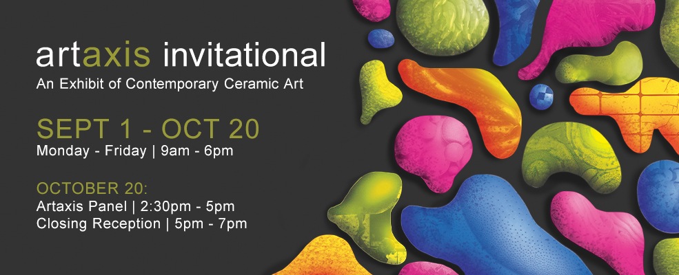 artaxis invitational: AN exhibit of contemporary ceramic art. September 1 - October 20. Monday - Friday 9am - 6pm. October 20: Artist panel, 2:30pm - 5pm. Closing reception: 5pm - 7pm